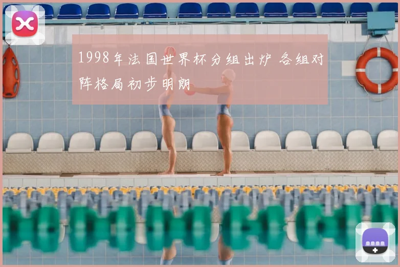 1998年法国世界杯分组出炉 各组对阵格局初步明朗