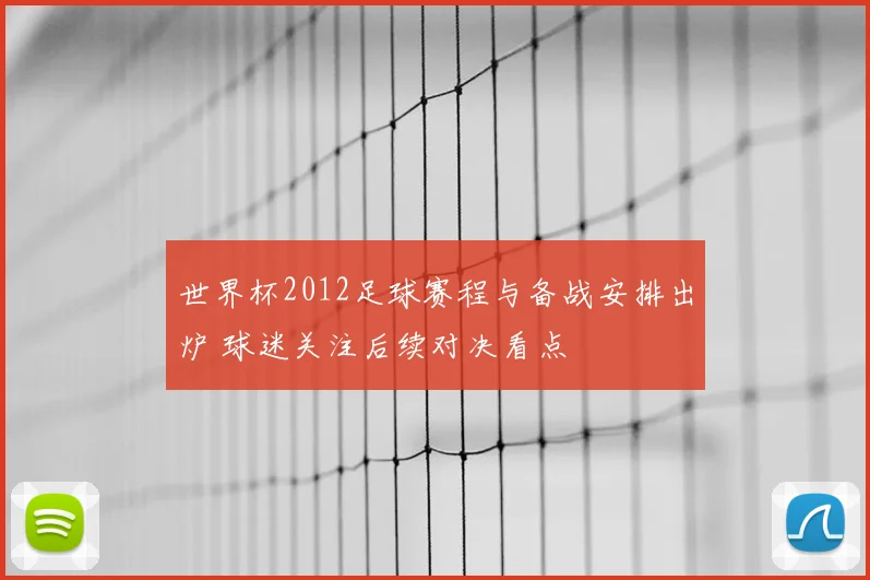 世界杯2012足球赛程与备战安排出炉 球迷关注后续对决看点