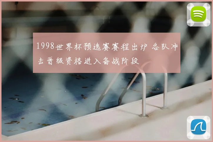 1998世界杯预选赛赛程出炉 各队冲击晋级资格进入备战阶段