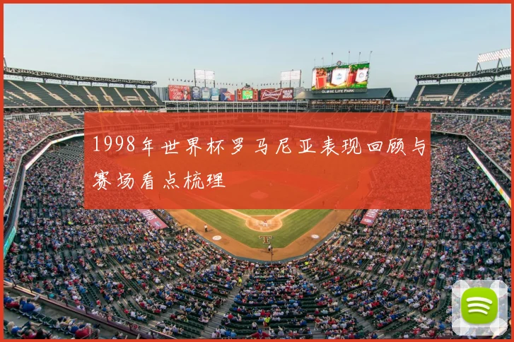 1998年世界杯罗马尼亚表现回顾与赛场看点梳理