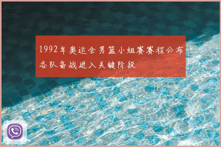 1992年奥运会男篮小组赛赛程公布各队备战进入关键阶段
