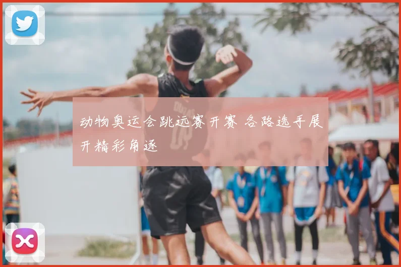 动物奥运会跳远赛开赛 各路选手展开精彩角逐
