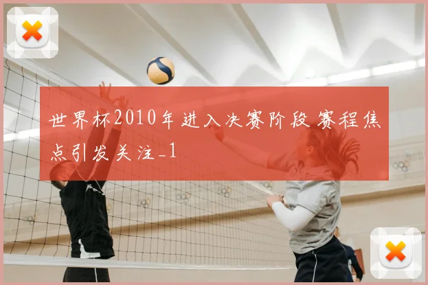 世界杯2010年进入决赛阶段 赛程焦点引发关注_1