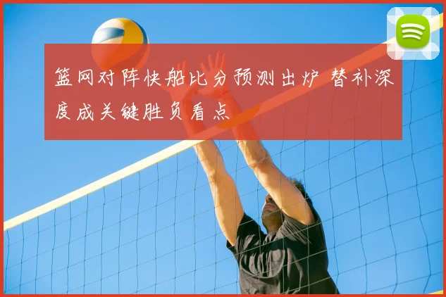 篮网对阵快船比分预测出炉 替补深度成关键胜负看点