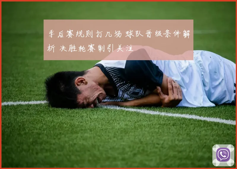 季后赛规则打几场 球队晋级条件解析 决胜轮赛制引关注